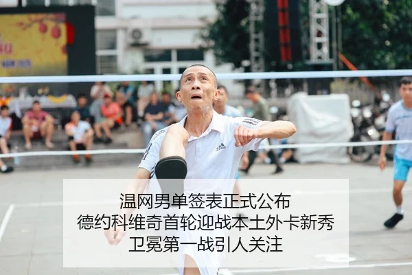 温网男单签表正式公布 德约科维奇首轮迎战本土外卡新秀 卫冕第一战引人关注