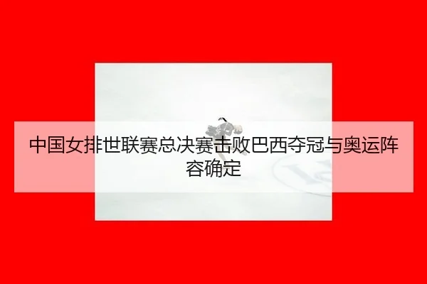 中国女排世联赛总决赛击败巴西夺冠与奥运阵容确定