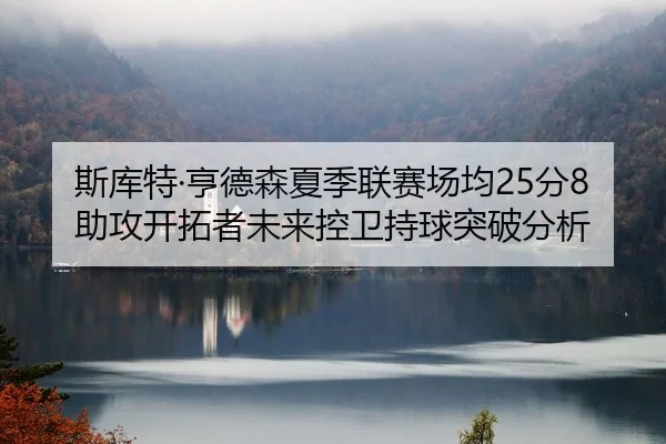 斯库特·亨德森夏季联赛场均25分8助攻开拓者未来控卫持球突破分析